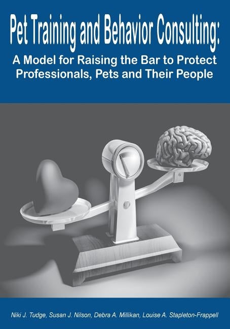 Pet Training and Behavior Consulting: A Model for Raising the Bar to Protect Professionals, Pets and Their People by Tudge, Niki J.