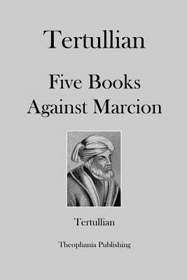 Tertullian Five Books Against Marcion by Tertullian