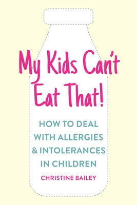 My Kids Can't Eat That: Easy Rules and Recipes to Cope with Children's Food Allergies, Intolerances and Sensitivities by Bailey, Christine