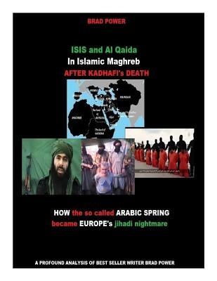 ISIS and Al Qaida in Islamic Maghreb after Kadhafi's Death: after Kadhafi's Death by Power, Brad