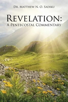 Revelation: A Pentecostal Commentary by Sadiku, Matthew N. O.