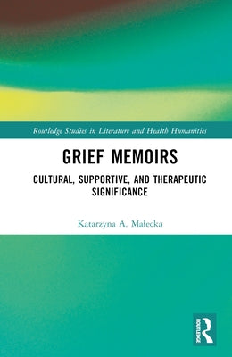 Grief Memoirs: Cultural, Supportive, and Therapeutic Significance by Malecka, Katarzyna A.