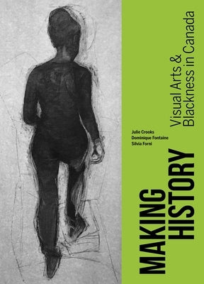 Making History: Visual Arts and Blackness in Canada by Crooks, Julie