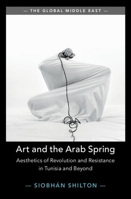 Art and the Arab Spring: Aesthetics of Revolution and Resistance in Tunisia and Beyond by Shilton, Siobhan