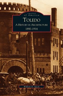 Toledo: A History in Architecture, 1890-1914 by Speck, William D.