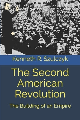 The Second American Revolution: The Building of an Empire by Szulczyk, Kenneth R.