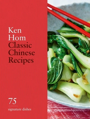 Classic Chinese Recipes: 75 Signature Dishes by Hom, Ken