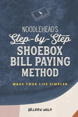 Noodlehead's Step-by-Step Shoebox Bill Paying Method: Make Your Life Simpler by Wolf, Arleen