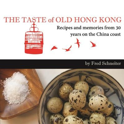 The Taste of Old Hong Kong: Recipes and Memories from 30 Years on the China Coast by Schneiter, Fred