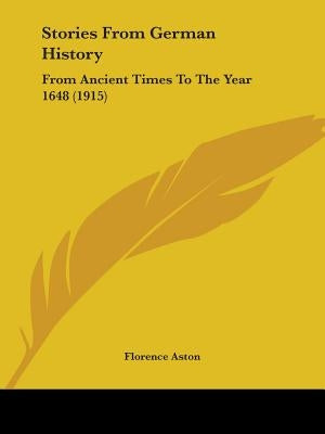 Stories From German History: From Ancient Times To The Year 1648 (1915) by Aston, Florence