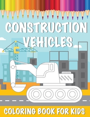 Construction Vehicles Coloring Book For Kids: A Coloring Book for Kids and Toddlers Filled with Big Cranes, Forklifts, Dump Trucks, Rollers, Diggers a by Publishing, Fine Bee