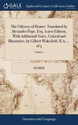 The Odyssey of Homer. Translated by Alexander Pope, Esq. A new Edition, With Additional Notes, Critical and Illustrative, by Gilbert Wakefield, B.A. . by Homer