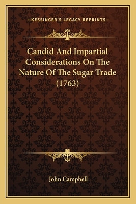 Candid And Impartial Considerations On The Nature Of The Sugar Trade (1763) by Campbell, John