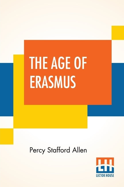 The Age Of Erasmus: Lectures Delivered In The Universities Of Oxford And London by Allen, Percy Stafford