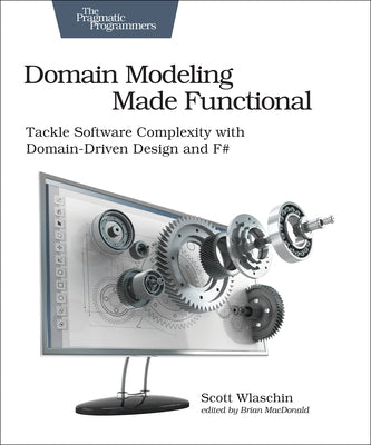 Domain Modeling Made Functional: Tackle Software Complexity with Domain-Driven Design and F# by Wlaschin, Scott