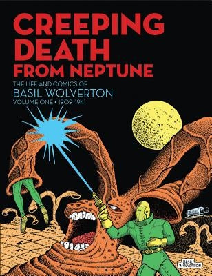 Creeping Death from Neptune: The Life and Comics of Basil Wolverton Vol. 1 by Wolverton, Basil