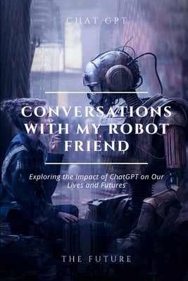 Conversations with my robot friend: Exploring the Impact of ChatGPT on Our Lives and Futures by 301, Imagine