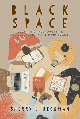 Black Space: Negotiating Race, Diversity, and Belonging in the Ivory Tower by Deckman, Sherry L.