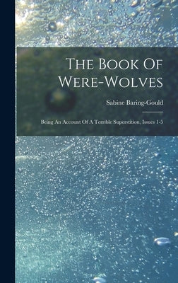 The Book Of Were-wolves: Being An Account Of A Terrible Superstition, Issues 1-5 by Baring-Gould, Sabine