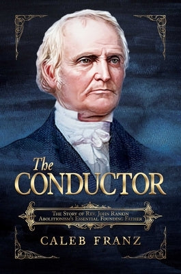 The Conductor: The Story of Rev. John Rankin, Abolitionism's Essential Founding Father by Franz, Caleb