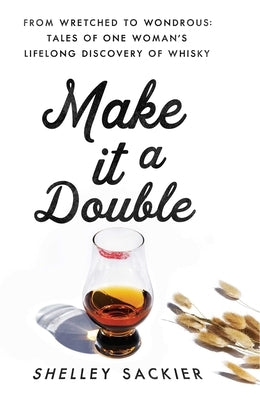 Make It a Double: From Wretched to Wondrous: Tales of One Woman's Lifelong Discovery of Whisky by Sackier, Shelley