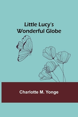 Little Lucy's Wonderful Globe by M. Yonge, Charlotte