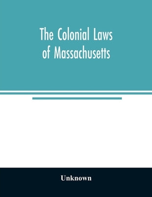 The colonial laws of Massachusetts: reprinted from the edition of 1660, with the supplements to 1672: containing also, the Body of Liberties of 1641 by Unknown