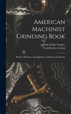 American Machinist Grinding Book: Modern Machines and Appliances, Methods and Results by Colvin, Fred Herbert