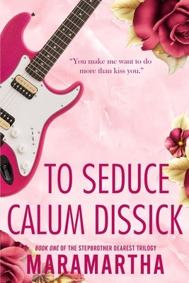 To Seduce Calum Dissick: A small town stepbrother romance by Maramartha