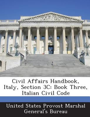 Civil Affairs Handbook, Italy, Section 3c: Book Three, Italian Civil Code by United States Provost Marshal General's