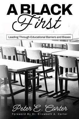 A Black First: Leading Through Educational Barriers and Biases by Carter, Peter E.