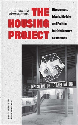 The Housing Project: Discourses, Ideals, Models, and Politics in 20th-Century Exhibitions by Caramellino, Gaia