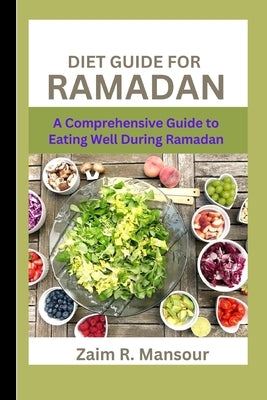 Diet Guide For Ramadan: A Comprehensive Guide to Eating Well During Ramadan by Mansour, Zaim R.