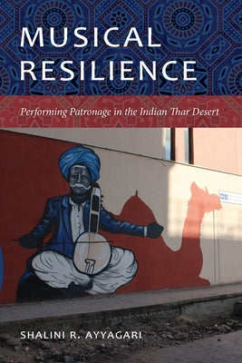 Musical Resilience: Performing Patronage in the Indian Thar Desert by Ayyagari, Shalini R.