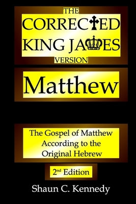 The Corrected King James Version Matthew: The Gospel of Matthew According to the Original Hebrew by Kennedy, Shaun C.