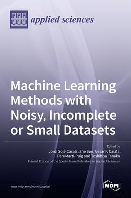 Machine Learning Methods with Noisy, Incomplete or Small Datasets by Solé-Casals, Jordi