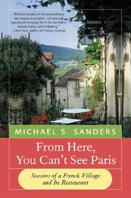 From Here, You Can't See Paris: Seasons of a French Village and Its Restaurant by Sanders, Michael S.