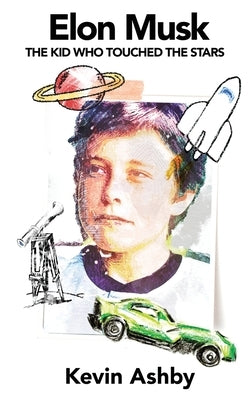 Elon Musk the Kid Who Touched the Stars by Ashby, Kevin