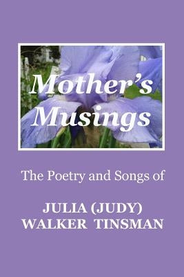 Mother's Musings: The Poetry and Songs of Julia (Judy) Walker TInsman by Tinsman, Julia