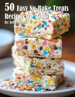 50 Easy No-Bake Treats Recipes for Home by Johnson, Kelly