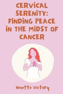 Cervical Serenity: Finding Peace in the Midst of Cancer by Victory, Ninette