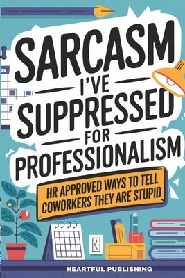 Sarcasm I've Suppressed for Professionalism: HR Approved Ways to Tell Coworkers They Are Stupid (Funny Gag Gift for Coworkers) by Publishing, Heartful