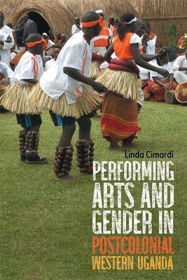 Performing Arts and Gender in Postcolonial Western Uganda by Cimardi, Linda