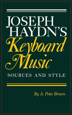 Joseph Haydn's Keyboard Music: Sources and Style by Brown, A. Peter