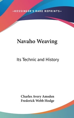 Navaho Weaving: Its Technic and History by Amsden, Charles Avery