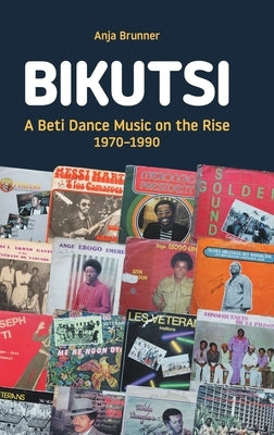 Bikutsi: A Beti Dance Music on the Rise, 1970-1990 by Brunner, Anja