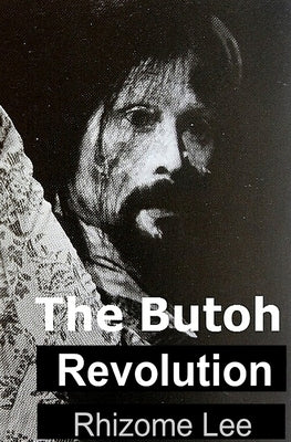 The Butoh Revolution: A dedication to Tatsumi Hijikata by Lee, Rhizome