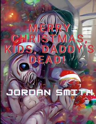 Merry Christmas, Kids, Daddy's Dead! by Smith, Jordan