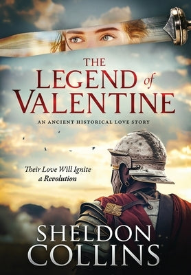 The Legend of Valentine: An Ancient Historical Love Story that Ignites a Revolution by Collins, Sheldon