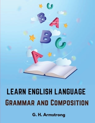 Learn English Language - Grammar and Composition by G H Armstrong